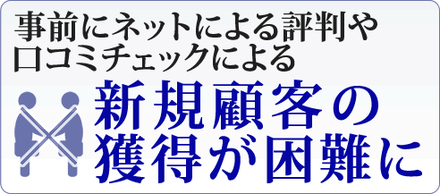 事前にネットによる評判や口コミチェックによる『新規顧客の獲得が困難』