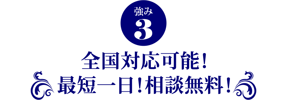 強み3.全国対応可能！最短一日！相談無料！ 