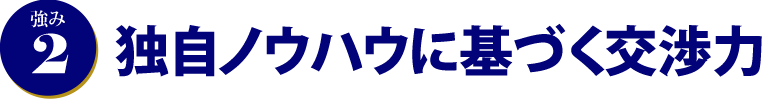 強み2.独自ノウハウに基づく交渉力 